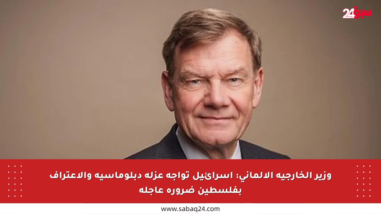 وزير الخارجية الألماني: إسرائيل تواجه عزلة دبلوماسية والاعتراف بفلسطين ضرورة عاجلة